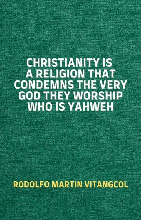 Christianity Is a Religion That Condemns the Very God They Worship Who Is Yahweh(Kobo/電子書)