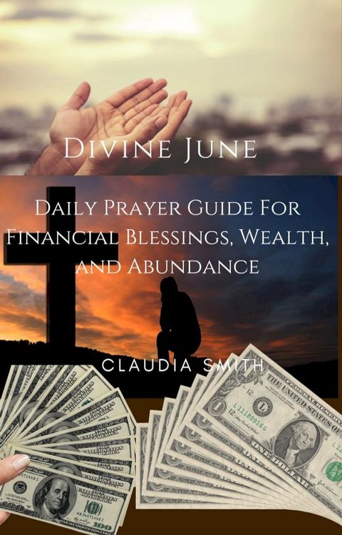 DIVINE JUNE: Daily Prayer Guide For Financial Blessings, Wealth, and Abundance(Kobo/電子書)