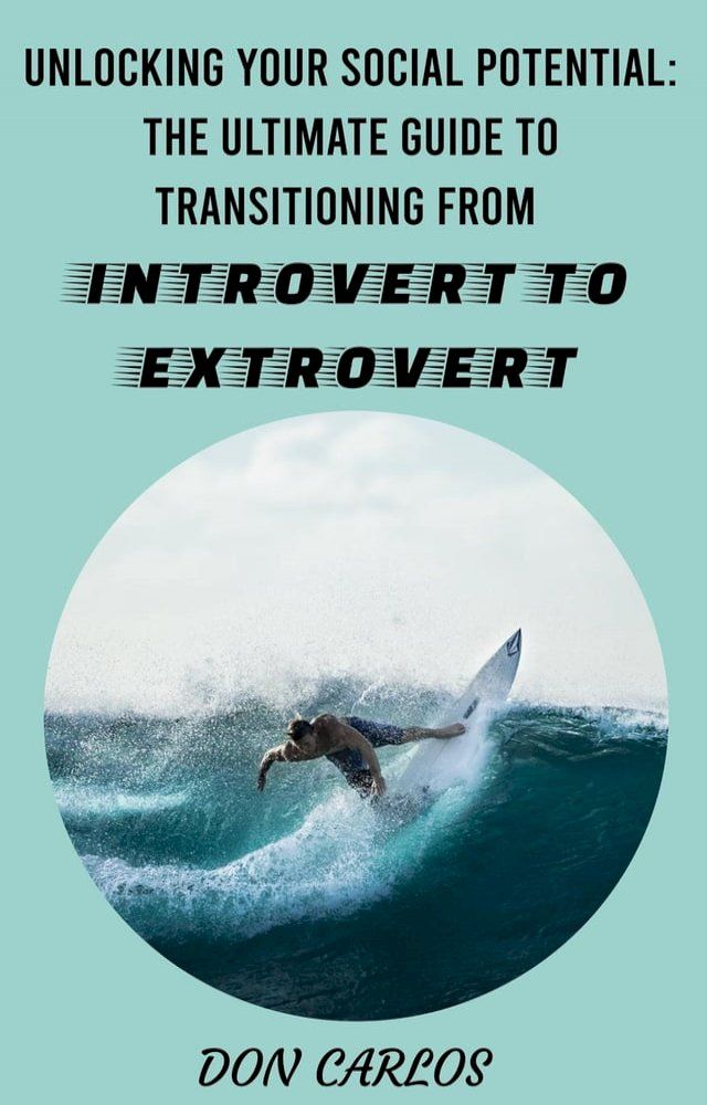  Unlocking Your Social Potential: The Ultimate Guide to Transitioning from Introvert to Extrovert(Kobo/電子書)