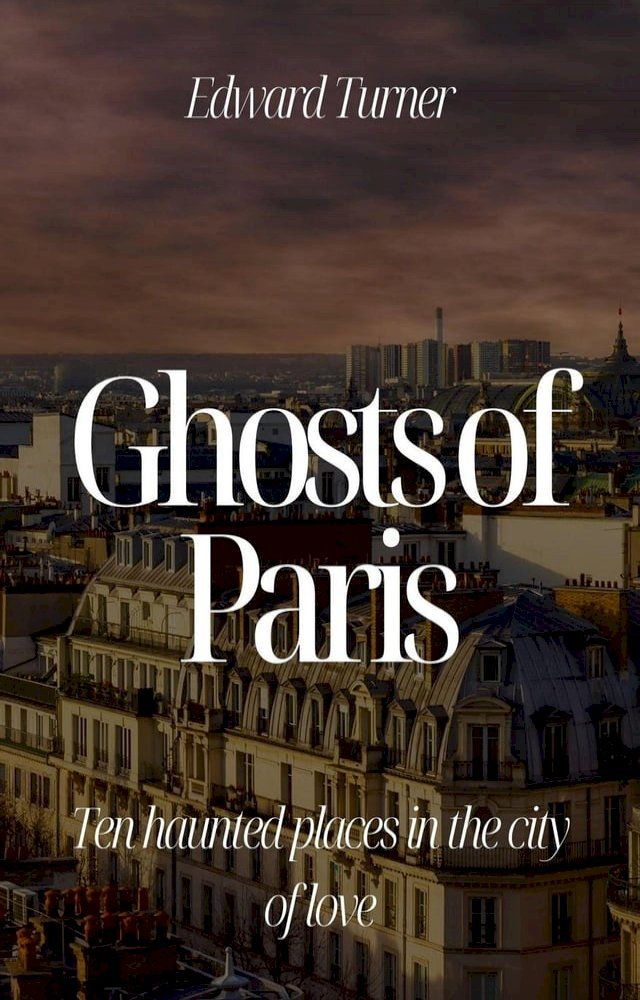  Ghosts of Paris: Ten Haunted Places in the City of Love(Kobo/電子書)