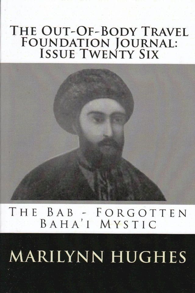  The Out-of-Body Travel Foundation Journal: The Bab - Forgotten Baha'i Mystic - Issue Twenty Six(Kobo/電子書)