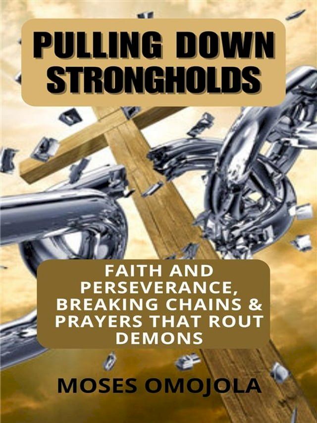  Pulling Down Strongholds, Breaking Chains And Prayers That Rout Demons: 100 Faith And Perseverance Daily Prayerful Declarations For Successful Living(Kobo/電子書)