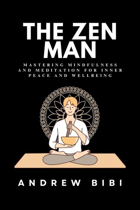 THE ZEN MAN: Mastering Mindfulness and Meditation for Inner Peace and Wellbeing(Kobo/電子書)