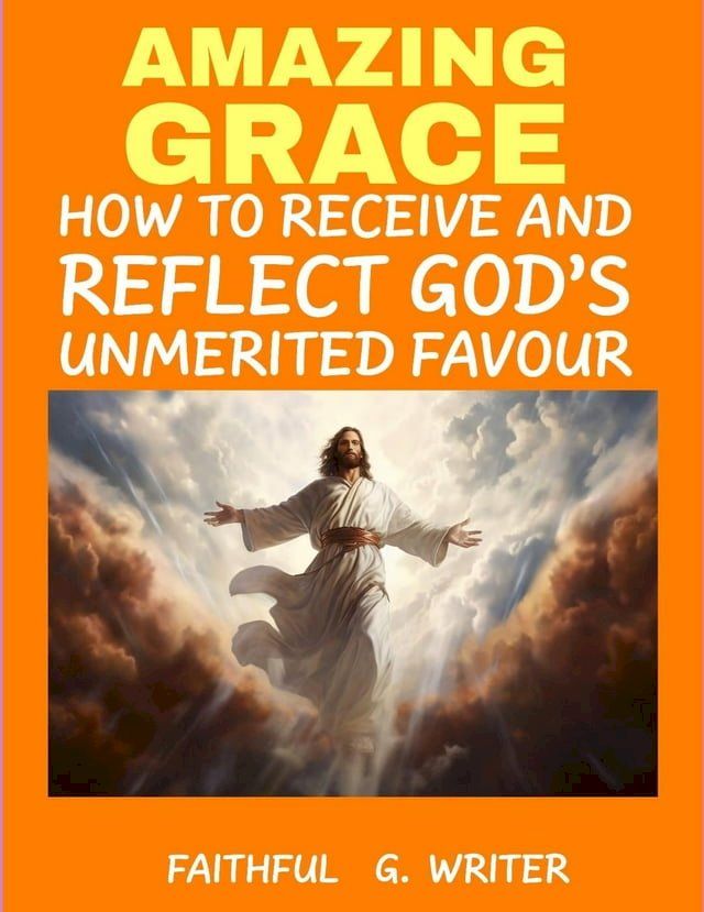  Amazing Grace: How to Receive and Reflect God’s Unmerited Favor(Kobo/電子書)