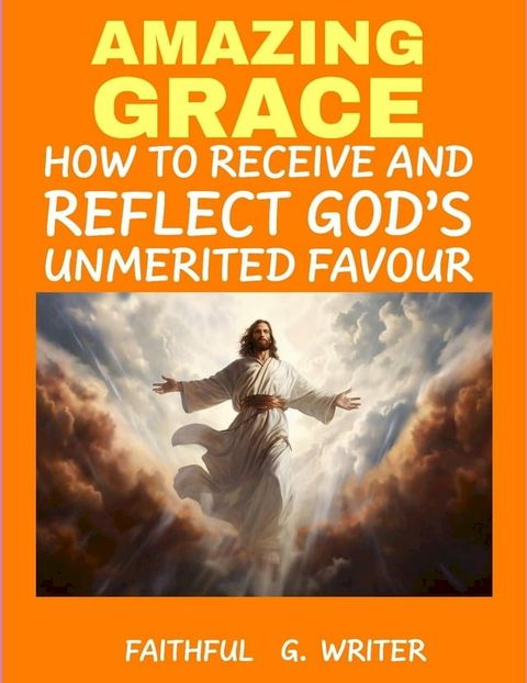 Amazing Grace: How to Receive and Reflect God’s Unmerited Favor(Kobo/電子書)