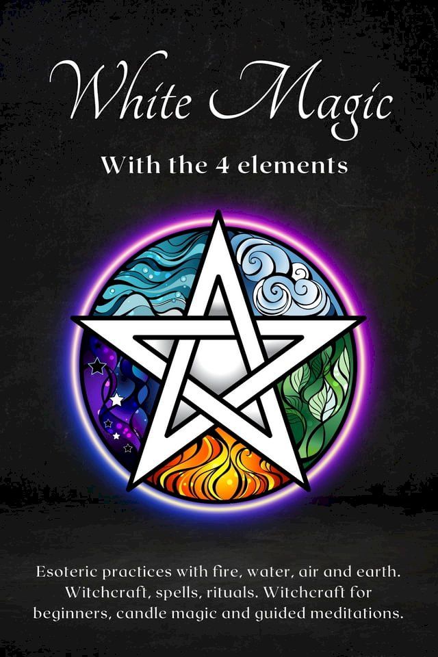  White magic with the 4 elements: Esoteric practices with fire, water, air and earth(Kobo/電子書)