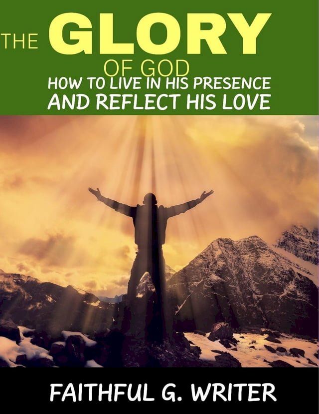  The Glory Of God: How To Live In His Presence And Reflect His Love(Kobo/電子書)