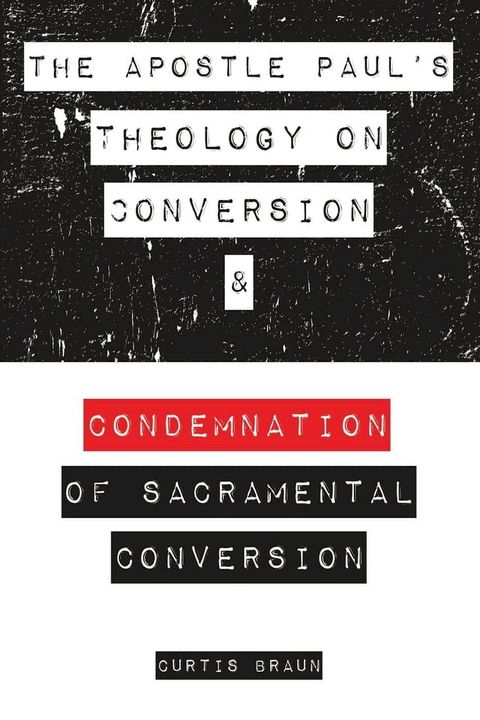 The Apostle Paul's Theology on Conversion and Condemnation of Sacramental Conversion(Kobo/電子書)