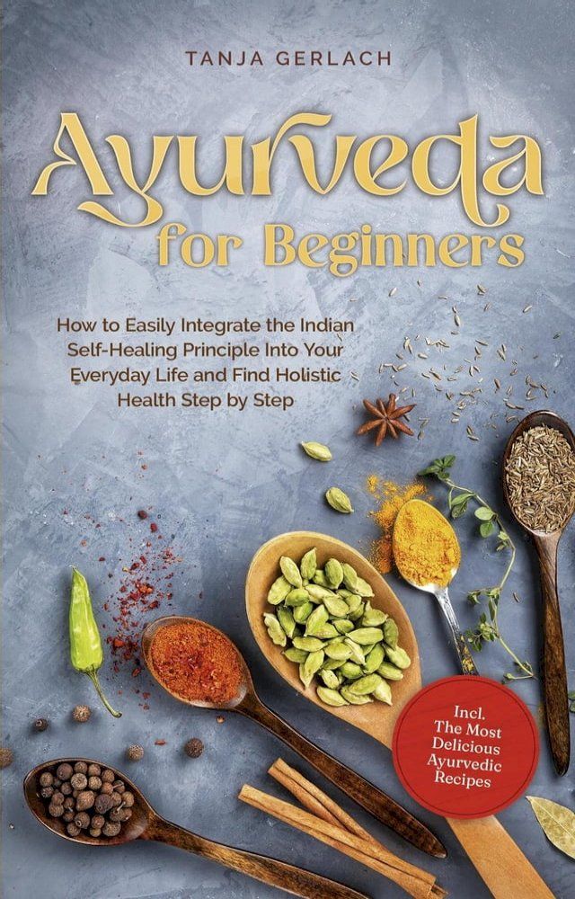  Ayurveda for Beginners How to Easily Integrate the Indian Self-Healing Principle Into Your Everyday Life and Find Holistic Health Step by Step Incl. The Most Delicious Ayurvedic Recipes(Kobo/電子書)