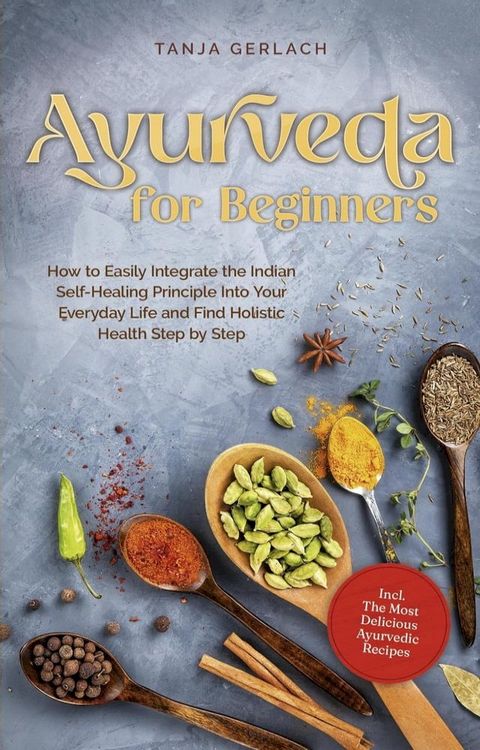 Ayurveda for Beginners How to Easily Integrate the Indian Self-Healing Principle Into Your Everyday Life and Find Holistic Health Step by Step Incl. The Most Delicious Ayurvedic Recipes(Kobo/電子書)