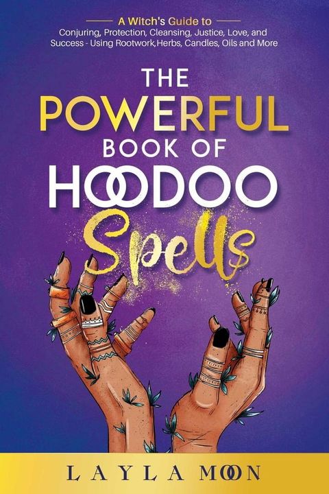 The Powerful Book of Hoodoo Spells: A Witch's Guide to Conjuring, Protection, Cleansing, Justice, Love, and Success - Using Rootwork, Herbs, Candles, Oils and More(Kobo/電子書)