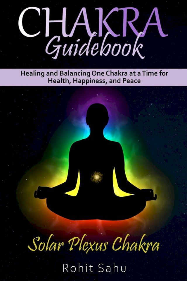  Chakra Guidebook: Solar Plexus Chakra: Healing and Balancing One Chakra at a Time for Health, Happiness, and Peace(Kobo/電子書)