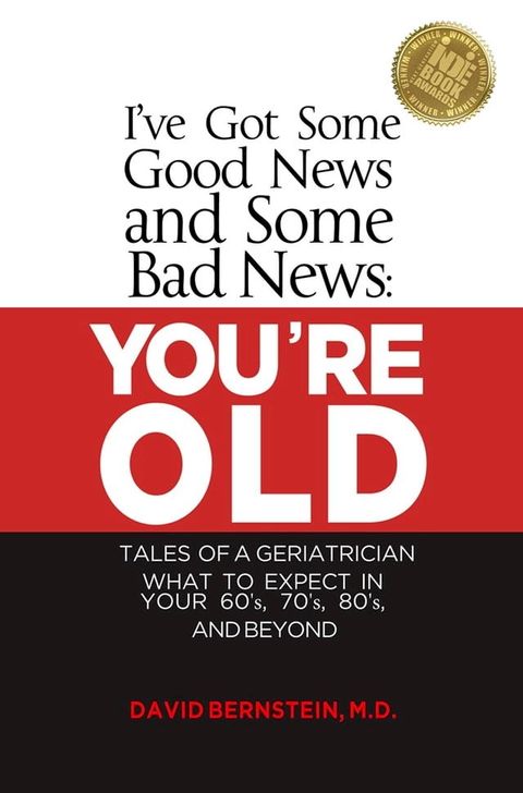 I've Got Some Good News and Some Bad News YOU'RE OLD Tales of a Geriatrician What to Expect in Your 60's, 70's, 80"s and Beyond(Kobo/電子書)