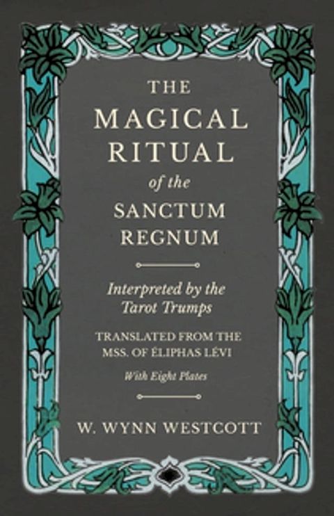 The Magical Ritual of the Sanctum Regnum - Interpreted by the Tarot Trumps - Translated from the Mss. of &Atilde;&permil;liphas L&Atilde;vi - With Eight Plates(Kobo/電子書)