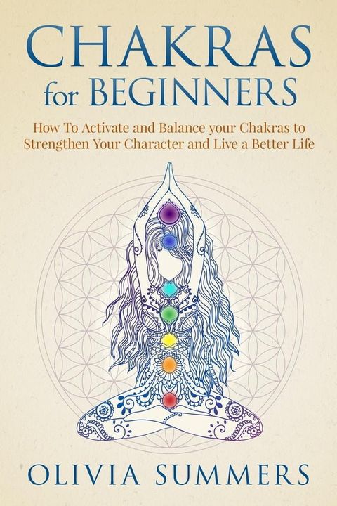 Chakras for Beginners: How to Activate and Balance Your Chakras to Strengthen Your Character and Live a Better Life(Kobo/電子書)