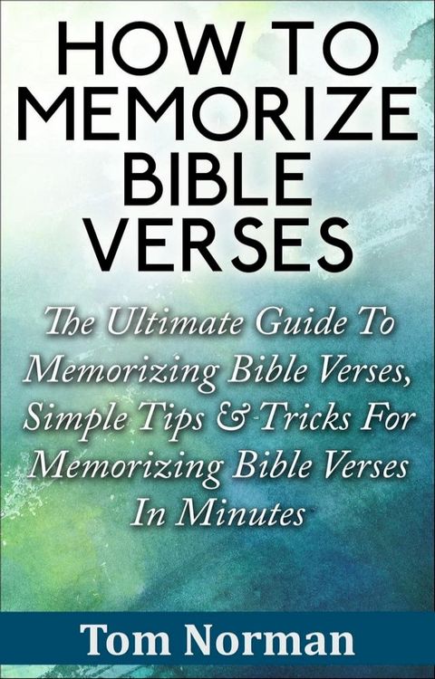 How To Memorize Bible Verses: The Ultimate Guide To Memorizing Bible Verses, Simple Tips & Tricks For Memorizing Bible Verses In Minutes(Kobo/電子書)