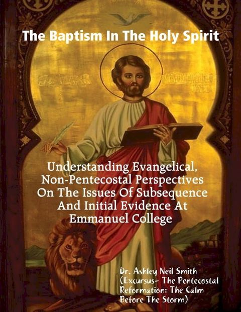 The Baptism In the Holy Spirit: Understanding Evangelical, Non-Pentecostal Perspectives On The Issues of Subsequence And Initial Evidence At Emmanuel College(Kobo/電子書)