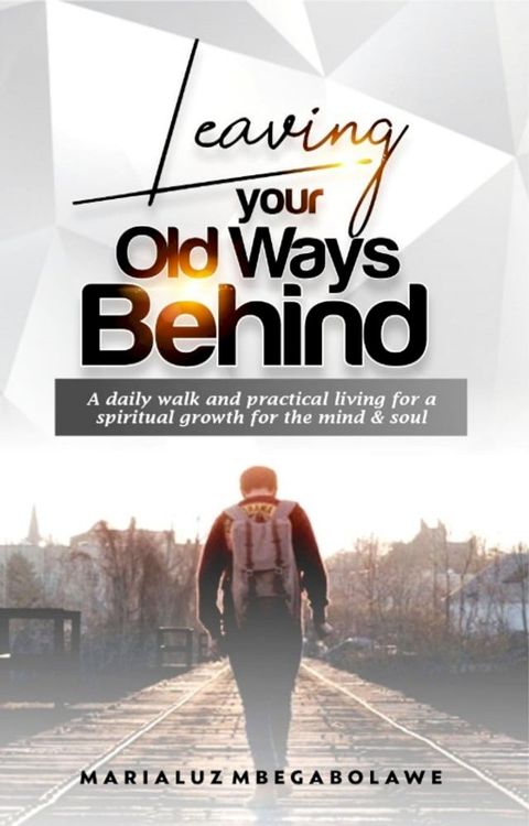 LEAVING YOUR OLD WAYS BEHIND: A daily walk аnd рrасtісаl lіvіng fоr a ѕріrіtuаl grоwth fоr thе mіnd & soul(Kobo/電子書)