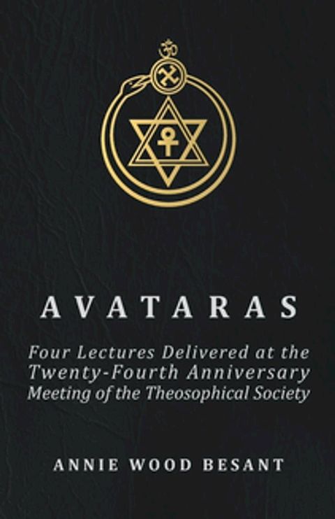 Avataras - Four Lectures Delivered at the Twenty-Fourth Anniversary Meeting of the Theosophical Society at Adyar, Madras, December, 1899(Kobo/電子書)