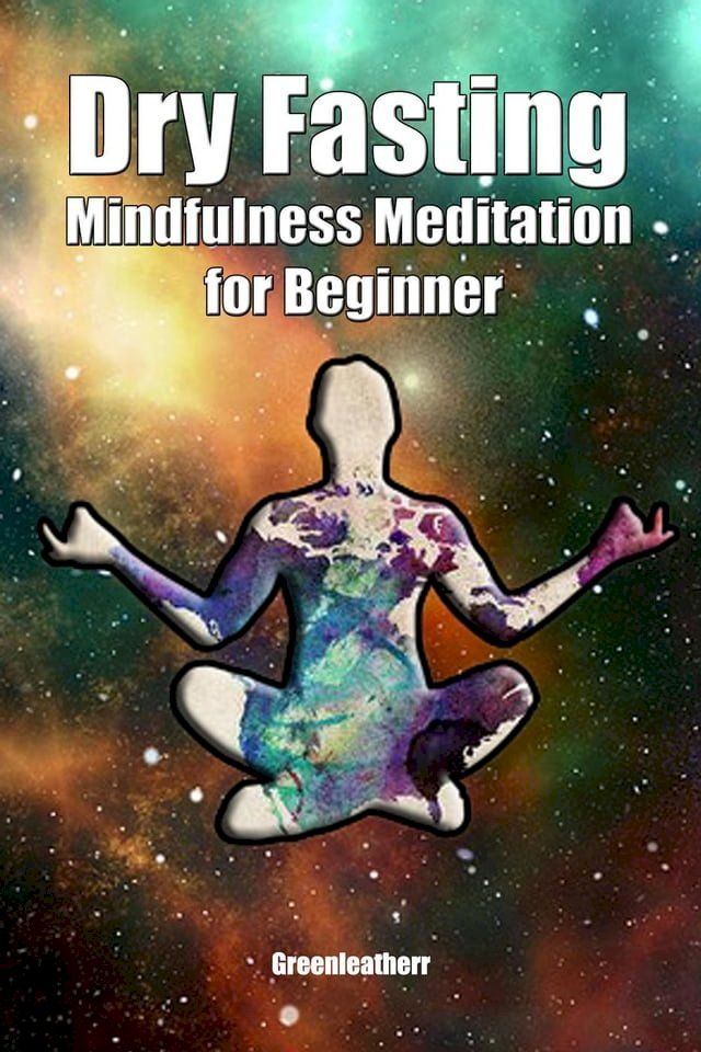  Dry Fasting & Mindfulness Meditation for Beginners: Guide to Miracle of Fasting & Peaceful Relaxation - Healing the Body , Soul & Spirit(Kobo/電子書)