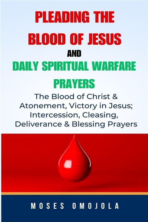 Pleading The Blood Of Jesus And Daily Spiritual Warfare Prayers: The Blood Of Christ & Atonement, Victory In Jesus; Intercession, Cleansing, Deliverance & Blessing Prayers(Kobo/電子書)