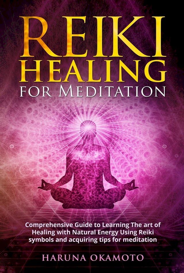  Reiki Healing for Meditation: Comprehensive Guide to Learning The art of Healing with Natural Energy Using Reiki Symbols and Acquiring tips for Meditation(Kobo/電子書)