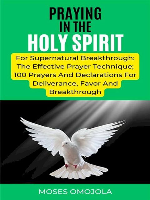 Praying In The Holy Spirit For Supernatural Breakthrough: The Effective Prayer Technique; 100 Prayers And Declarations For Deliverance, Favor And Breakthrough(Kobo/電子書)