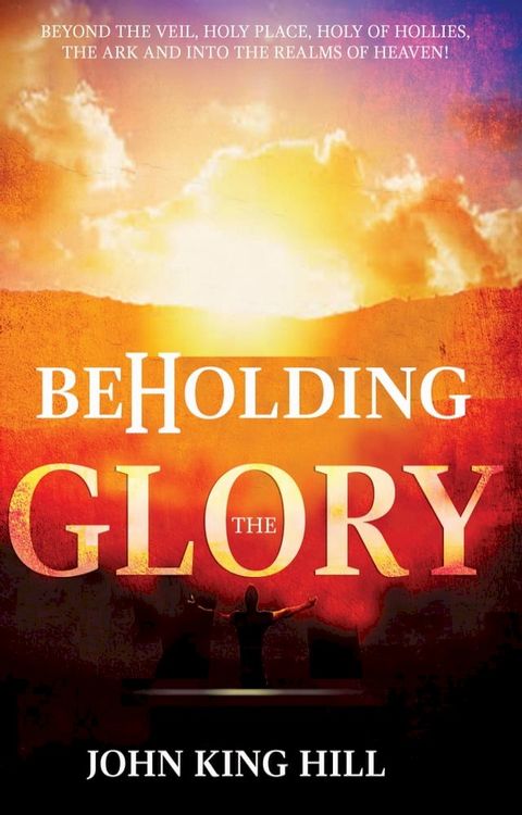 Beholding the Glory: Beyond the Veil, Holy Place, Holy of Hollies, the Ark and Into the Realms of Heaven(Kobo/電子書)