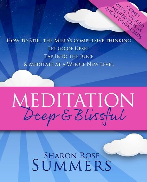 Meditation – Deep and Blissful (with Seven Guided Meditations): How to Still the Mind’s Compulsive Thinking, Let Go of Upset, Tap Into the Juice and Meditate at a Whole New Level(Kobo/電子書)