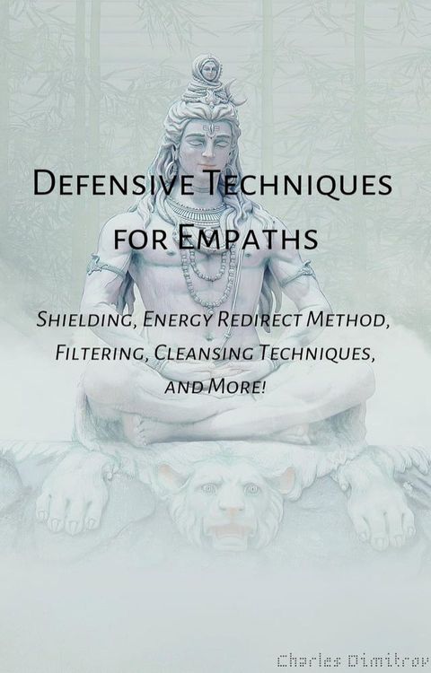 Defensive Techniques for Empaths: Shielding, Energy Redirect Method, Filtering, Cleansing Techniques, and More!(Kobo/電子書)