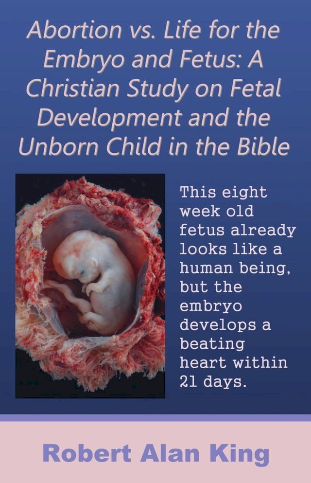  Abortion vs. Life for the Embryo and Fetus: A Christian Study on Fetal Development and the Unborn Child in the Bible(Kobo/電子書)