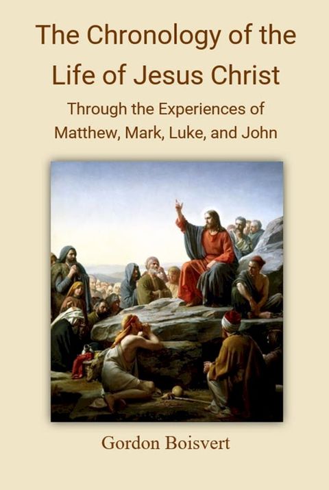 The Chronology of the Life of Jesus Christ: Through the Experiences of Matthew, Mark, Luke, and John(Kobo/電子書)