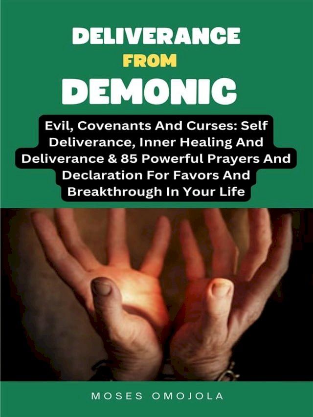  Deliverance From Demonic, Evil, Covenants And Curses: Self Deliverance, Inner Healing And Deliverance & 85 Powerful Prayers And Declaration For Favors And Breakthrough In Your Life(Kobo/電子書)