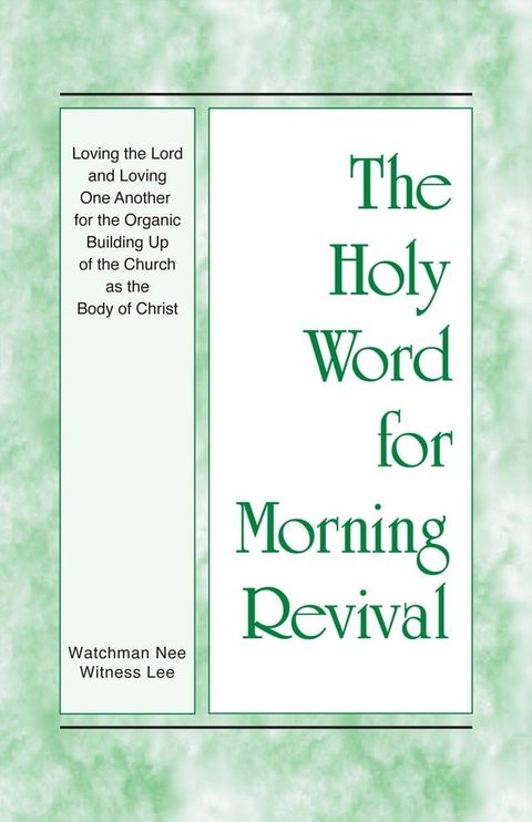 The Holy Word for Morning Revival - Loving the Lord and Loving One Another for the Organic Building Up of the Church as the Body of Christ(Kobo/電子書)