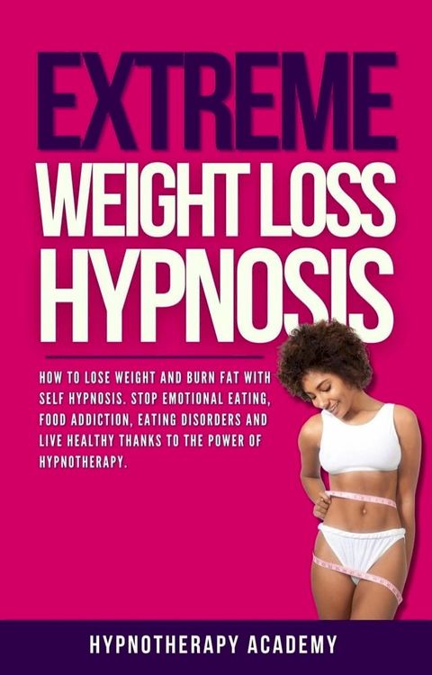 Extreme Weight Loss Hypnosis: How to Lose Weight and Burn Fat With Self Hypnosis. Stop Emotional Eating, Food Addiction, Eating Disorders and Live Healthy Thanks to the Power of Hypnotherapy.(Kobo/電子書)