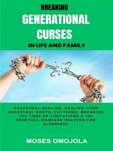 Breaking Generational Curses In Life And Family: Ancestral Healing, Healing Your Ancestral Roots, Patterns, Breaking The Yoke Of Limitations & 100 Spiritual Warfare Prayers For Release Of Detained Blessings(Kobo/電子書)