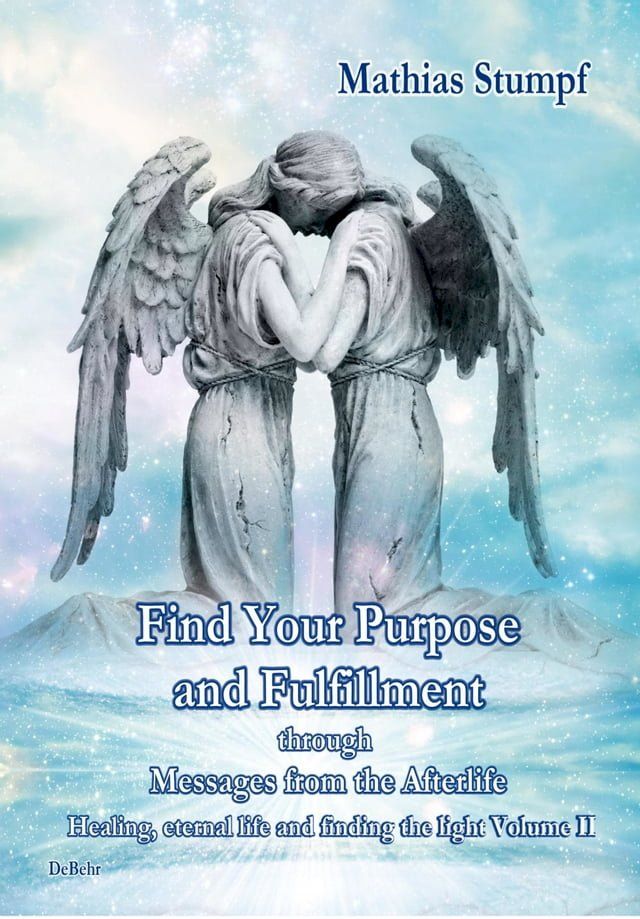  Find Your Purpose and Fulfillment through Messages from the Afterlife Healing, eternal life and finding the light Volume II(Kobo/電子書)