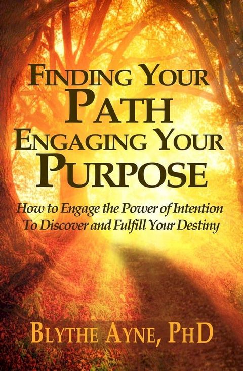 Finding Your Path, Engaging Your Purpose – How to Engage the Power of Intention to Discover and Fulfill Your Destiny(Kobo/電子書)