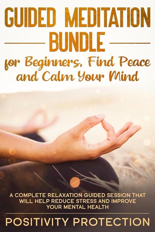  Guided Meditation Bundle for Beginners, Find Peace and Calm Your Mind: A Complete Relaxation Guided Session That Will Help Reduce Stress and Improve Your Mental Health(Kobo/電子書)