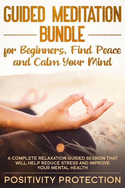 Guided Meditation Bundle for Beginners, Find Peace and Calm Your Mind: A Complete Relaxation Guided Session That Will Help Reduce Stress and Improve Your Mental Health(Kobo/電子書)