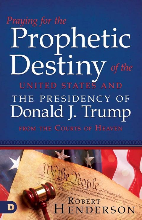 Praying for the Prophetic Destiny of the United States and the Presidency of Donald J. Trump from the Courts of Heaven(Kobo/電子書)