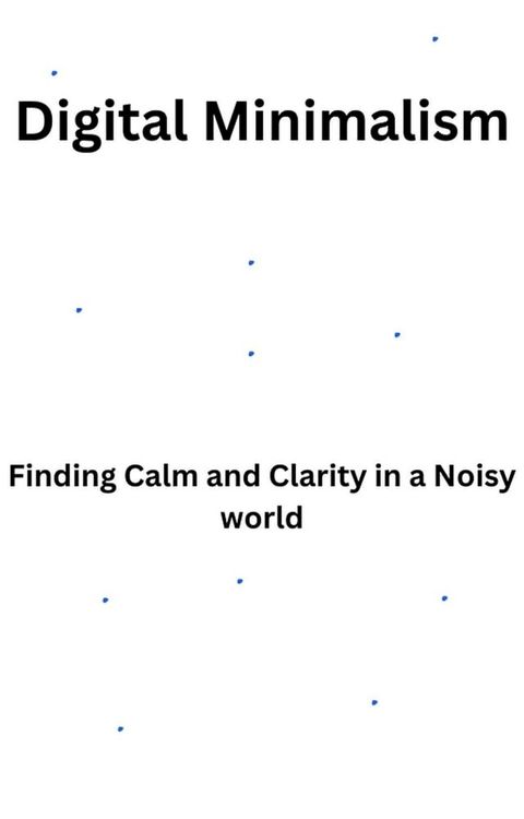 Digital Minimalism-Finding Calm and Clarity in a Noisy World(Kobo/電子書)