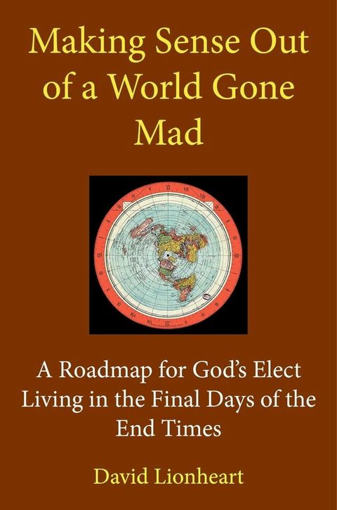 Making Sense Out of a World Gone Mad: A Roadmap for God's Elect Living in the Final Days of the End Times(Kobo/電子書)