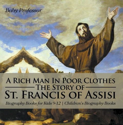 A Rich Man In Poor Clothes: The Story of St. Francis of Assisi - Biography Books for Kids 9-12  Children's Biography Books(Kobo/電子書)