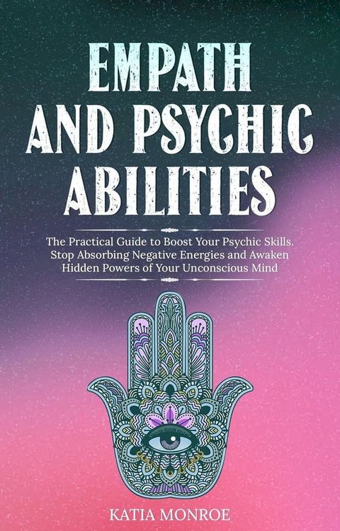 Empath and Psychic Abilities: The Practical Guide to Boost Your Psychic Skills. Stop Absorbing Negative Energies and Awaken Hidden Powers of Your Unconscious Mind(Kobo/電子書)