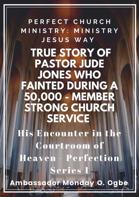 Perfect Church Ministry: Ministry Jesus WAY: True Story of Pastor Jude Jones who FAINTED during a 50,000 - member Strong Church Service and His Encounter in the Courtroom of Heaven(Kobo/電子書)