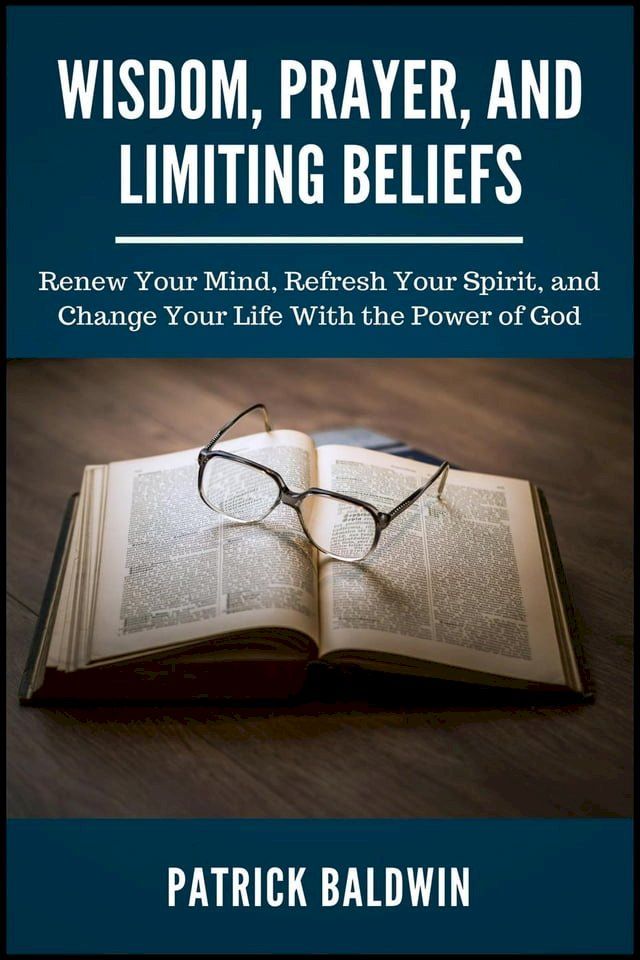  Wisdom, Prayer, and Limiting Beliefs: Renew Your Mind, Refresh Your Spirit, and Change Your Life With the Power of God(Kobo/電子書)