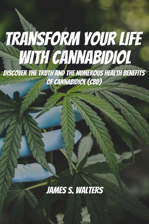 Transform Your Life With Cannabidiol! Discover The Truth And The Numerous Health Benefits OF Cannabidiol (CBD)(Kobo/電子書)