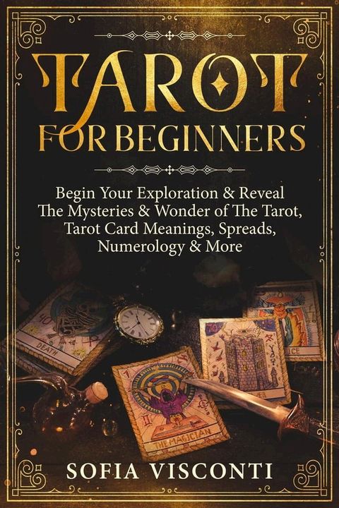 Tarot for Beginners: Begin Your Exploration & Reveal The Mysteries & Wonder of The Tarot, Tarot Card Meanings, Spreads, Numerology & More(Kobo/電子書)