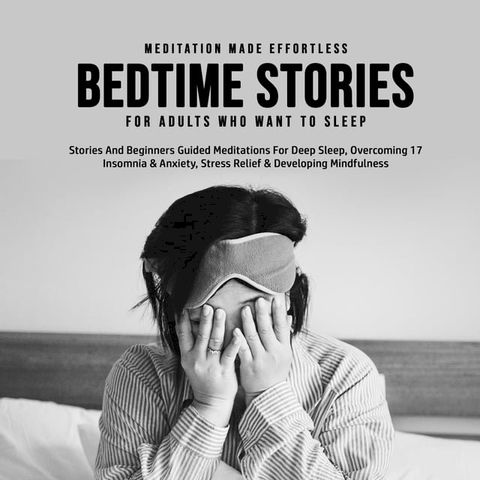 Bedtime Stories For Adults Who Want To Sleep 17 Stories And Beginners Guided Meditations For Deep Sleep, Overcoming Insomnia & Anxiety, Stress Relief & Developing Mindfulness(Kobo/電子書)